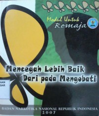 Image of Mencegah Lebih Baik dari pada Mengobati : modul untuk remaja